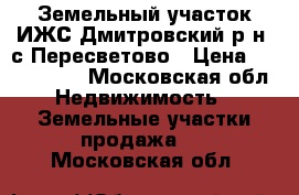 Земельный участок ИЖС Дмитровский р-н  с.Пересветово › Цена ­ 1 100 000 - Московская обл. Недвижимость » Земельные участки продажа   . Московская обл.